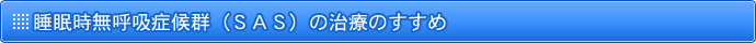 睡眠時無呼吸症候群（SAS）の治療のすすめ