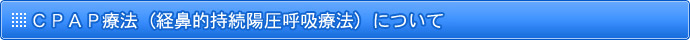 ＣＰＡＰ療法（経鼻的持続陽圧呼吸療法）について